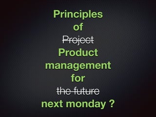 Principles
of
Project
Product
management
for
the future
next monday ?

 