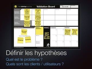 Déﬁnir les hypothèses
Quel est le problème ?
Quels sont les clients / utilisateurs ?

 