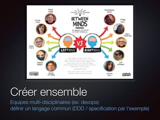 Créer ensemble
Equipes multi-disciplinaires (ex: devops)
déﬁnir un langage commun (DDD / speciﬁcation par l’exemple)

 