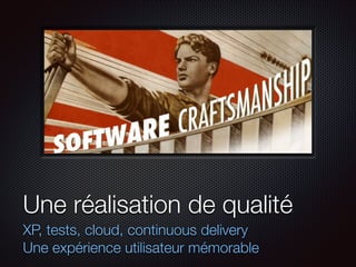 Une réalisation de qualité
XP, tests, cloud, continuous delivery
Une expérience utilisateur mémorable

 