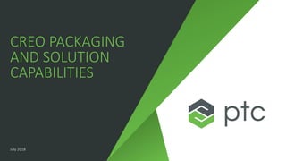 CREO PACKAGING
AND SOLUTION
CAPABILITIES
July 2018
 