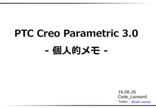 PTC Creo Parametric 3.0
- 個人的メモ -
16.06.26
Code_Lazward
@Code_LazwardTwitter :
 