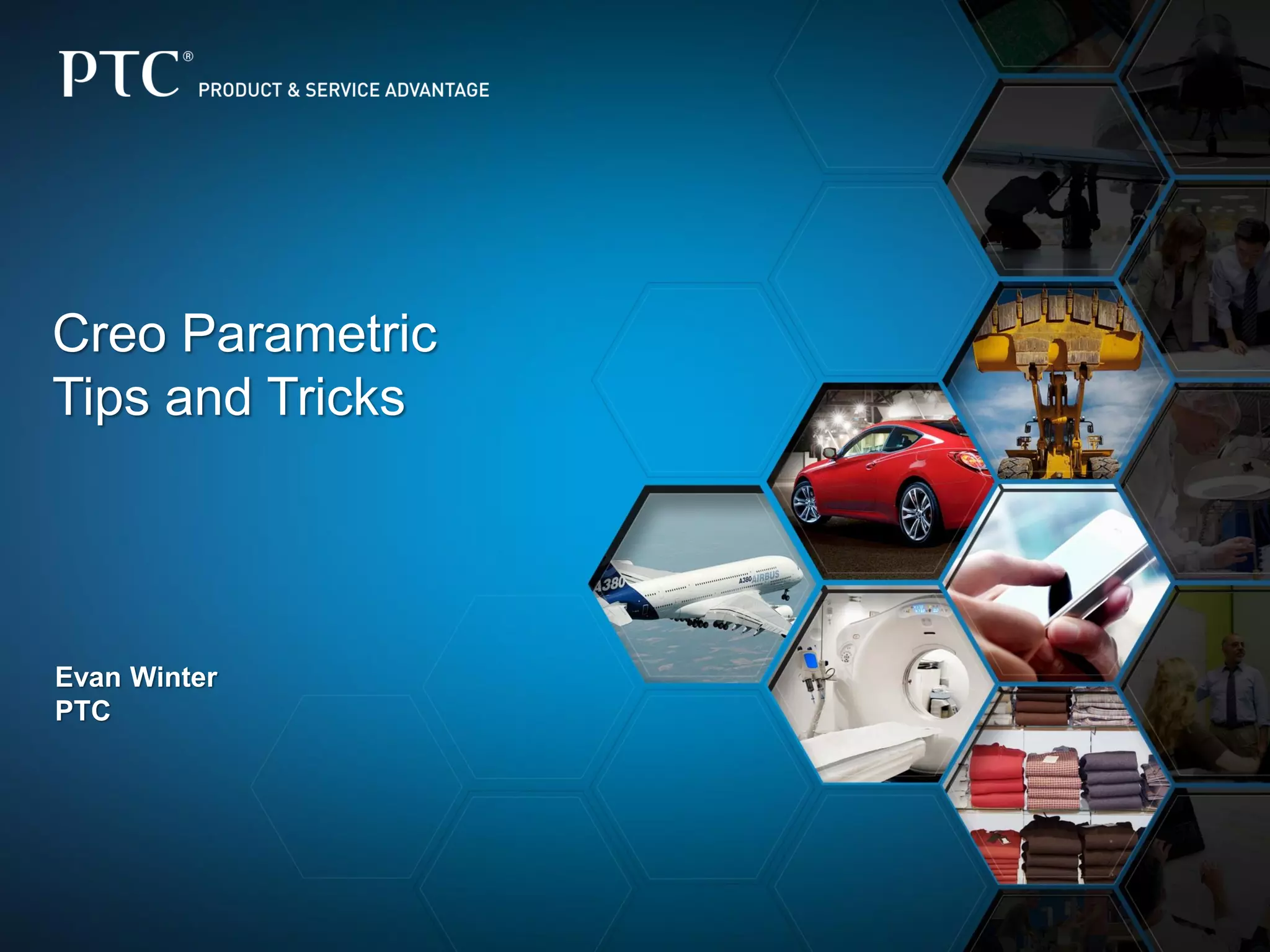 Creo Parametric
Tips and Tricks
Evan Winter
PTC
 