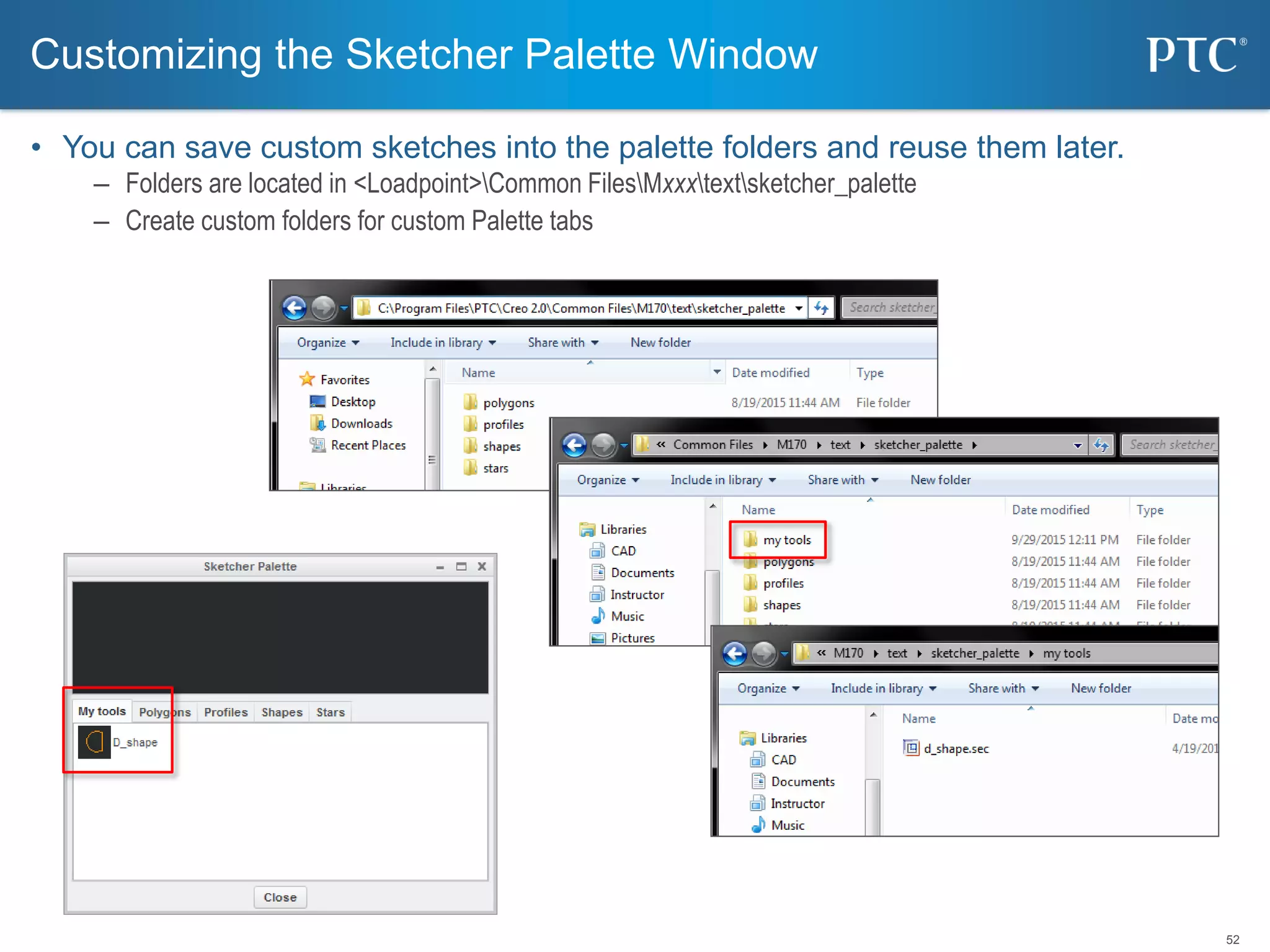 52
• You can save custom sketches into the palette folders and reuse them later.
– Folders are located in <Loadpoint>Common FilesMxxxtextsketcher_palette
– Create custom folders for custom Palette tabs
Customizing the Sketcher Palette Window
 