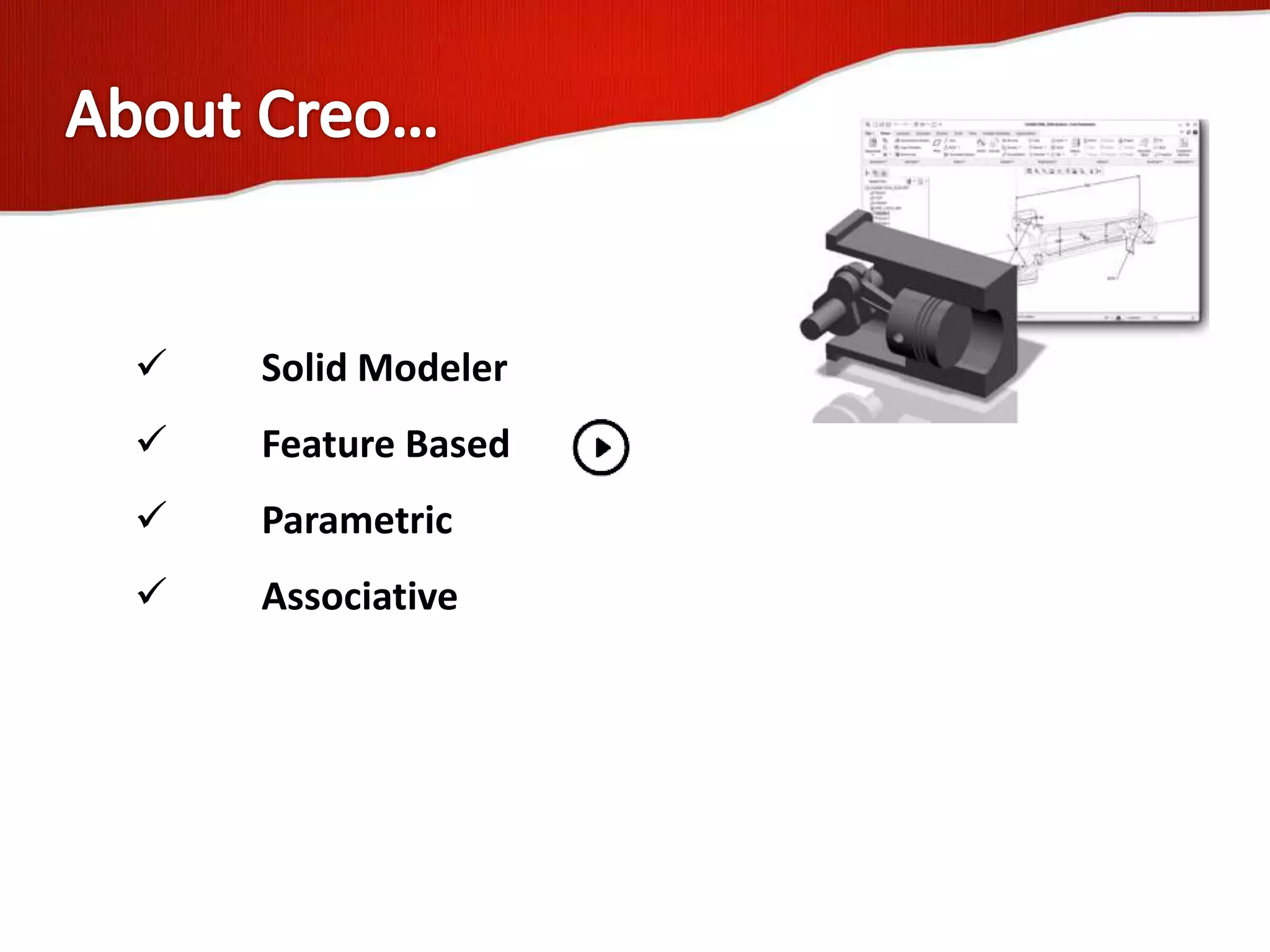  Solid Modeler
 Feature Based
 Parametric
 Associative
 