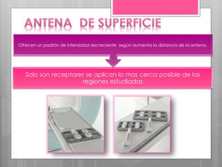 Solo son receptores se aplican lo mas cerca posible de las
regiones estudiadas
Ofrecen un padrón de intensidad decreciente según aumenta la distancia de la antena.
 