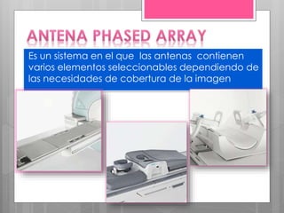 Es un sistema en el que las antenas contienen
varios elementos seleccionables dependiendo de
las necesidades de cobertura de la imagen
 