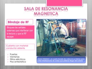Blindaje de RF
Bloquea las señales
externas que interfieran con
la lectura y que la RF
escape
JAULA FARADAY. un cuarto forrado de cobre en su interior para
evitar interferencias de ondas que pidieran llegar del exterior.
 Puertas
 Ventanas
 Filtros eléctricos
 Piso antiestático
Cubierta con material
conductor aislante
 