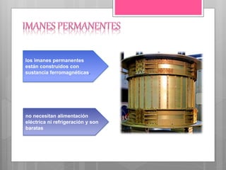 los imanes permanentes
están construidos con
sustancia ferromagnéticas.
no necesitan alimentación
eléctrica ni refrigeración y son
baratas
 