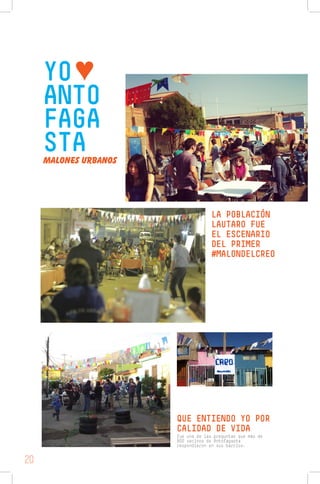 YO♥
ANTO
FAGA
STAMALONES URBANOS
LA POBLACIÓN
LAUTARO FUE
EL ESCENARIO
DEL PRIMER
#MALONDELCREO
QUE ENTIENDO YO POR
CALIDAD DE VIDA
fue una de las preguntas que más de
800 vecinos de Antofagasta
respondieron en sus barrios.
20
 