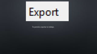 Te permite exportar tu trabajo.
 