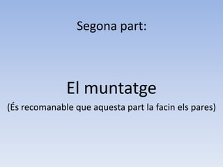 Segona part:El muntatge(És recomanable que aquesta part la facin els pares)