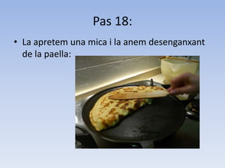 Pas 18:La apretem una mica i la anem desenganxant de la paella: