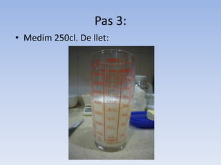 Pas 3:Medim 250cl. De llet: