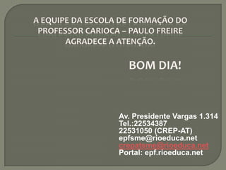 Av. Presidente Vargas 1.314
Tel.:22534387
22531050 (CREP-AT)
epfsme@rioeduca.net
crepatsme@rioeduca.net
Portal: epf.rioeduca.net
 
