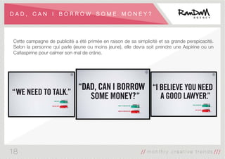 D A D , C A N I B O R R O W S O M E M O N E Y ?
Cette campagne de publicité a été primée en raison de sa simplicité et sa grande perspicacité.
Selon la personne qui parle (jeune ou moins jeune), elle devra soit prendre une Aspirine ou un
Caﬁaspirine pour calmer son mal de crâne.
18
 