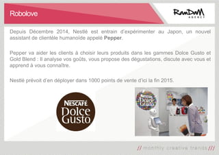 Robolove
Depuis Décembre 2014, Nestlé est entrain d’expérimenter au Japon, un nouvel
assistant de clientèle humanoïde appe...