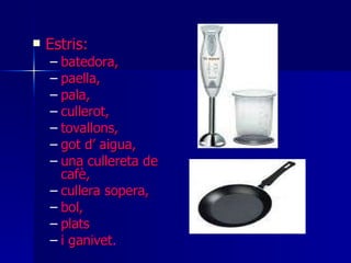 Estris: batedora,  paella,  pala,  cullerot,  tovallons,  got d’ aigua,  una cullereta de cafè,  cullera sopera,  bol,  plats  i ganivet .   