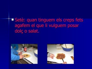 Setè: quan tinguem els creps fets agafem el que li vulguem posar dolç o salat . 