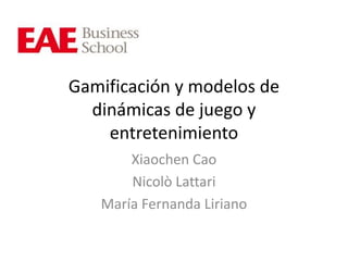 Gamificación y modelos de 
dinámicas de juego y 
entretenimiento 
Xiaochen Cao 
Nicolò Lattari 
María Fernanda Liriano 
 