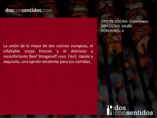 T
La unión de lo mejor de dos cocinas europeas, el
infaltable crepe francés y el delicioso y
reconfortante Beef Stroganoff ruso. Fácil, rápido y
exquisito, una opción excelente para tus comidas.
TIPO DE COCINA: Colombiana
DIFICULTAD: Media
PORCIONES: 4
 