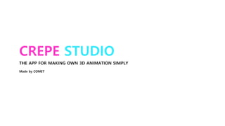 CREPE STUDIO
THE APP FOR MAKING OWN 3D ANIMATION SIMPLY
Made by COMET
 