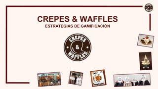 CREPES & WAFFLES
ESTRATEGIAS DE GAMIFICACIÓN
 