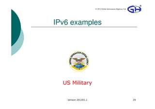 © 2012 Global Information Highway Ltd




IPv6 examples




  US Military


   Version 201201.1                                           29
 