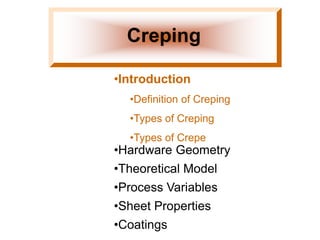 •Introduction
•Definition of Creping
•Types of Creping
•Types of Crepe
Creping
•Hardware Geometry
•Theoretical Model
•Process Variables
•Sheet Properties
•Coatings
 