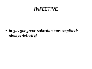 INFECTIVE
• In gas gangrene subcutaneous crepitus is
always detected.
 