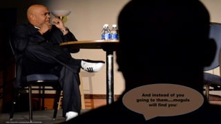 And instead of you
going to them….moguls
will find you!
https://www.flickr.com/photos/gilmorec/5436397308
 