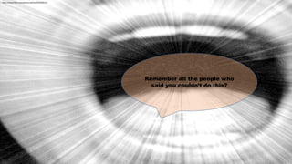 Remember all the people who
said you couldn’t do this?
https://www.flickr.com/photos/alishav/4253056121
 