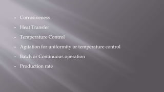  Corrosiveness
 Heat Transfer
 Temperature Control
 Agitation for uniformity or temperature control
 Batch or Continuous operation
 Production rate
 