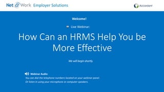Start Time: 2:00pm EST
Live Webinar:
Webinar Audio:
You can dial the telephone numbers located on your webinar panel.
Or listen in using your microphone or computer speakers.
Welcome!
Employer Solutions
How Can an HRMS Help You be
More Effective
 
