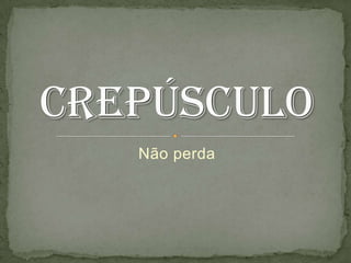 Não perda crepúsculo