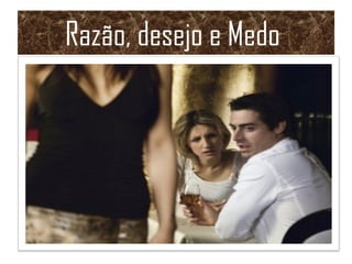 Razão, desejo e Medo
 