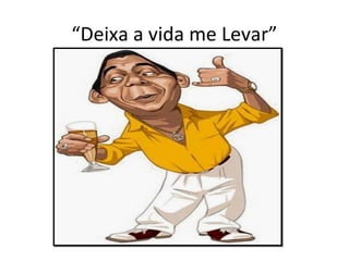 “Deixa a vida me Levar”
 