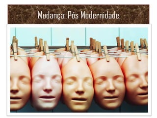 Mudança: Pós Modernidade
 