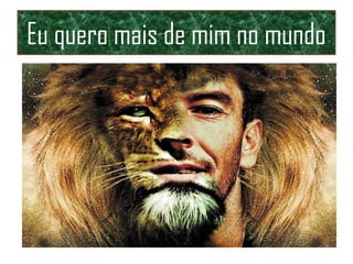 Eu quero mais de mim no mundo
 