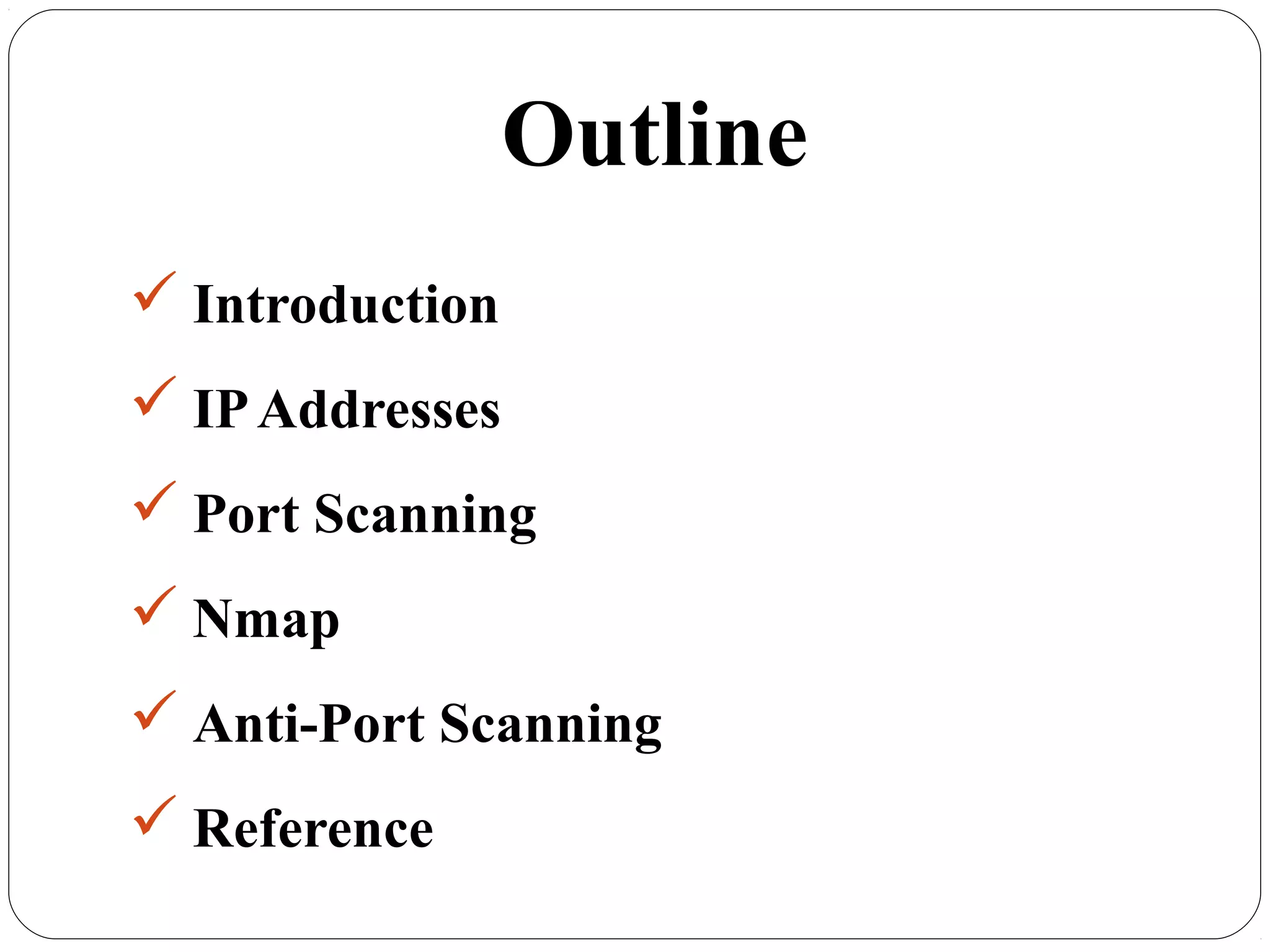 Outline
 Introduction
 IPAddresses
 Port Scanning
 Nmap
 Anti-Port Scanning
 Reference
 