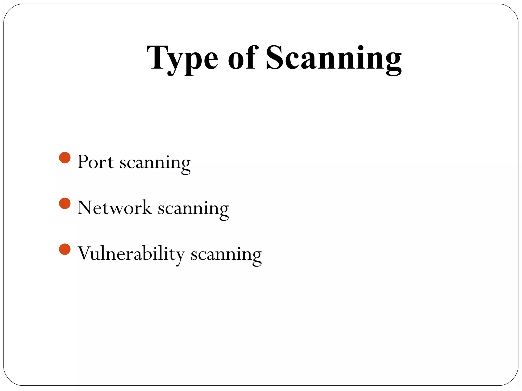 Type of Scanning
Port scanning
Network scanning
Vulnerability scanning
 