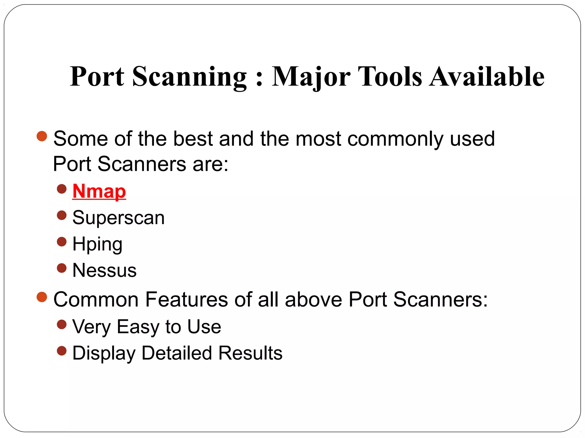 Port Scanning : Major Tools Available
Some of the best and the most commonly used
Port Scanners are:
Nmap
Superscan
Hping
Nessus
Common Features of all above Port Scanners:
Very Easy to Use
Display Detailed Results
 