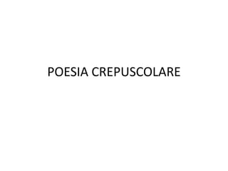 POESIA CREPUSCOLARE
 