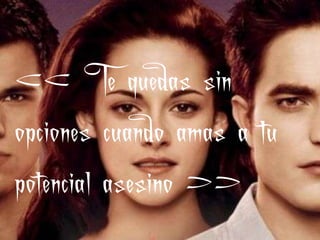 << Te quedas sin
opciones cuando amas a tu
potencial asesino >>
 