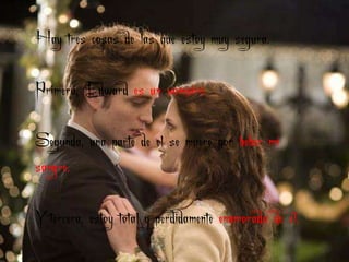 Hay tres cosas de las que estoy muy segura.

Primera, Edward es un vampiro.

Segunda, una parte de el se muere por beber mi
sangre.

Y tercera, estoy total y perdidamente enamorada de él.
 