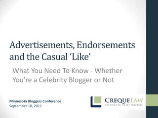 Advertisements, Endorsements
and the Casual ‘Like’
 What You Need To Know - Whether
 You’re a Celebrity Blogger or Not

Minnesota Bloggers Conference
September 10, 2011
 