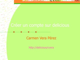 Créer un compte sur delicious Carmen Vera Pérez http://delicious/cvera 