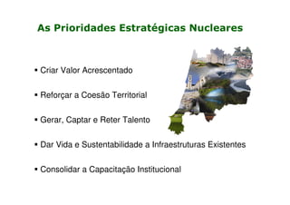 As Prioridades Estratégicas Nucleares

Criar Valor Acrescentado
Reforçar a Coesão Territorial
Gerar, Captar e Reter Talento
Dar Vida e Sustentabilidade a Infraestruturas Existentes
Consolidar a Capacitação Institucional

 