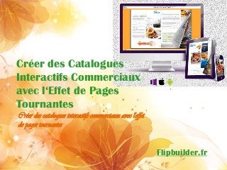 Créer des Catalogues Interactifs Commerciaux avec l‘Effet de Pages Tournantes 
Créer des catalogues interactifs commerciaux avec l'effet de pages tournantes 
Flipbuilder.fr  