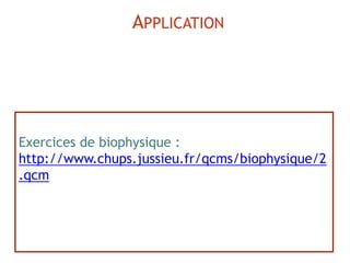 Exercices de biophysique :
http://www.chups.jussieu.fr/qcms/biophysique/2
.qcm
APPLICATION
 